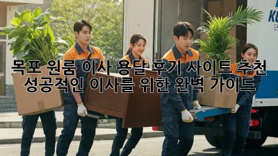 목포 원룸 이사, 용달 후기 사이트 추천! 성공적인 이사를 위한 완벽 가이드