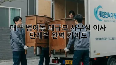 대구 범어동 대규모 사무실 이사, 단계별 완벽 가이드
